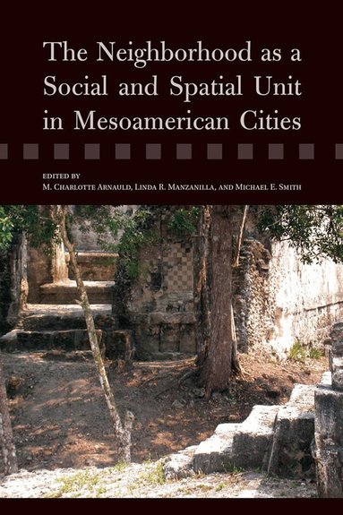 M. Charlotte Arnauld, Linda R. Manzanilla, Michael E. Smith - Neighborhood As a Social and Spatial Unit in Mesoamerican Cities, Häftad
