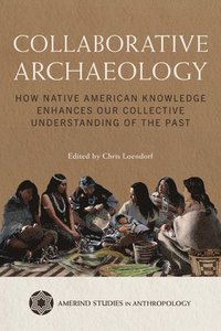 bokomslag Collaborative Archaeology: How Native American Knowledge Enhances Our Collective Understanding of the Past