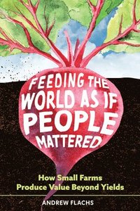 bokomslag Feeding the World as If People Mattered: How Small Farms Produce Value Beyond Yields
