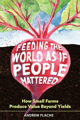 bokomslag Feeding the World as If People Mattered: How Small Farms Produce Value Beyond Yields