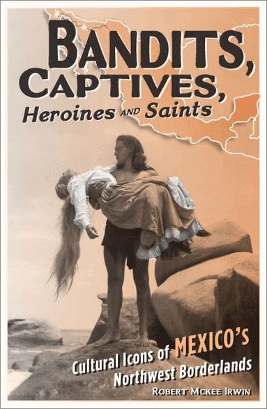 Robert McKee Irwin - Bandits, Captives, Heroines, and Saints, Häftad