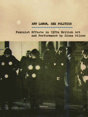 Siona Wilson - Art Labor, Sex Politics, Häftad