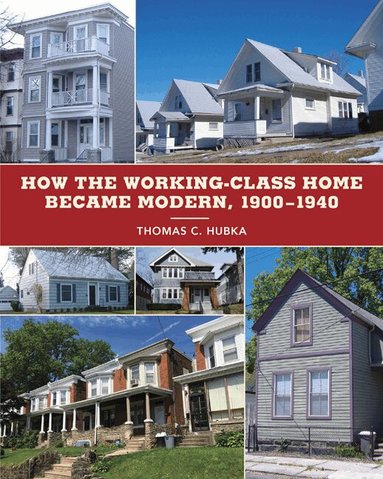 Thomas C. Hubka - How the Working-Class Home Became Modern, 1900–1940, Inbunden