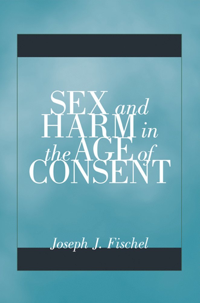 Joseph J. Fischel - Sex and Harm in the Age of Consent, Häftad