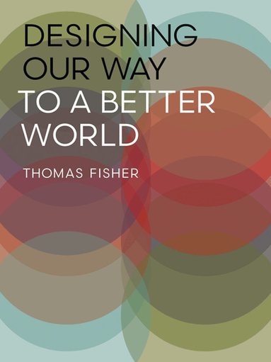 Thomas Fisher - Designing Our Way to a Better World, Inbunden