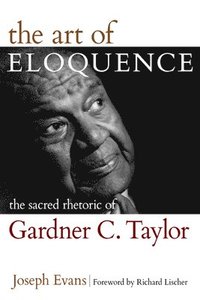 bokomslag The Art of Eloquence: The Sacred Rhetoric of Gardner C. Taylor