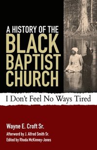 bokomslag A History of the Black Baptist Church: I Don't Feel No Ways Tired