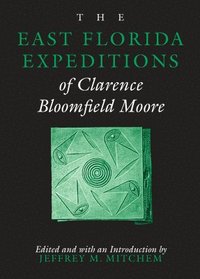 bokomslag The East Florida Expeditions of Clarence Bloomfield Moore