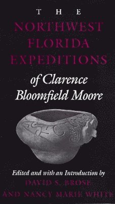 Clarence Bloomfield Moore, Nancy Marie White, David S. Brose, Nancy Marie White, David S Brose - Northwest Florida Expeditions of Clarence Bloomfield Moore, Häftad