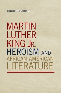 bokomslag Martin Luther King Jr., Heroism, and African American Literature