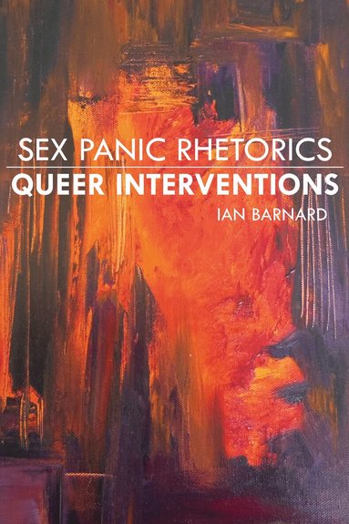 Ian Barnard - Sex Panic Rhetorics, Queer Interventions, Inbunden