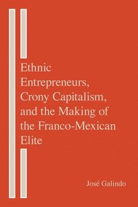 bokomslag Ethnic Entrepreneurs, Crony Capitalism, and the Making of the Franco-Mexican Elite