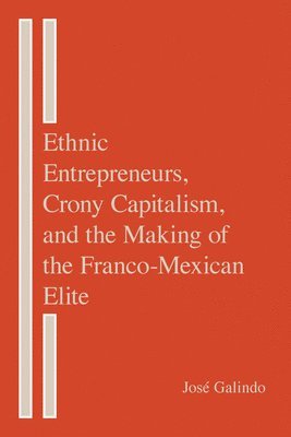 Ethnic Entrepreneurs, Crony Capitalism, and the Making of the Franco-Mexican Elite 1
