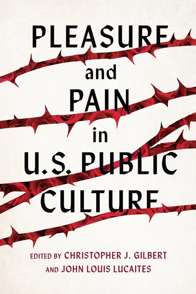 Joshua Trey Barnett, Christopher J. Gilbert, Joshua Gunn, Atilla Hallsby, Kristen E. Hoerl, Casey Ryan Kelly, Claire Sisco King, John Louis Lucaites, Calum Lister Matheson, W. Patrick Wade, Valerie N. Wieskamp, Rebecca Wanzo, Christopher J. Gilbert, John Louis Lucaites - Pleasure and Pain in US Public Culture, Inbunden