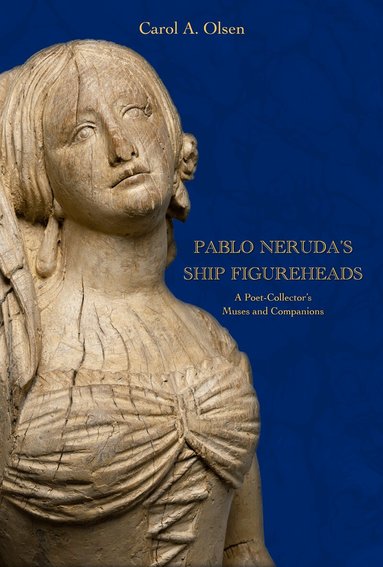 Carol A. Olsen - Pablo Neruda's Ship Figureheads, Inbunden