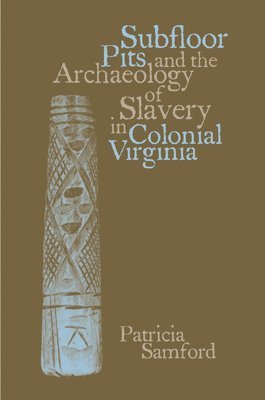 Subfloor Pits and the Archaeology of Slavery in Colonial Virginia 1