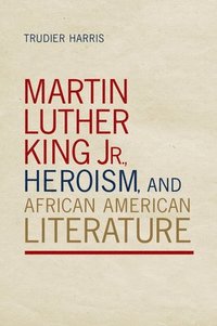 bokomslag Martin Luther King Jr., Heroism, and African American Literature