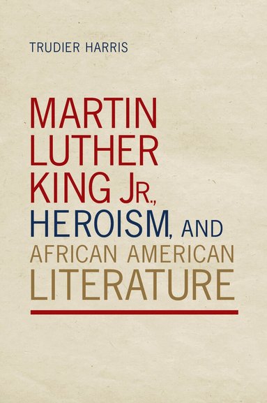 Trudier Harris - Martin Luther King Jr., Heroism, and African American Literature, Häftad