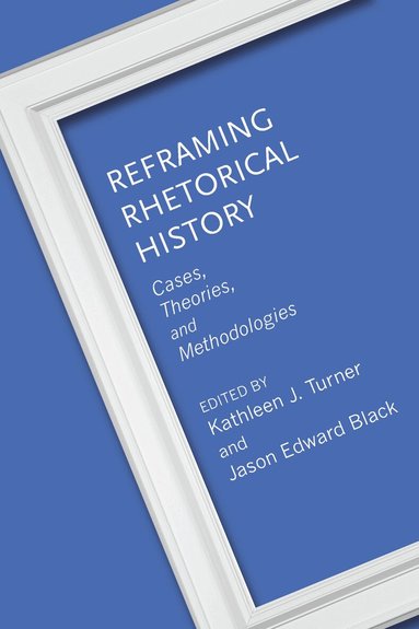 Kathleen J. Turner, Jason Edward Black, Andrew D. Barnes, Bryan Crable, Adrienne E. Hacker Daniels, Matthew deTar, Margaret Franz, Madison A. Krall, Joe Edward Hatfield, J. Michael Hogan, Andre E. Johnson, Melody Lehn, Lisbeth A. Lipari, Chandra A. Maldonado, Roseann M. Mandziuk, Christina L. Moss, Christopher J. Oldenburg, Sean Patrick O'Rourke, Daniel P. Overton, Shawn J. Parry-Giles, Philip Perdue, Kathleen J. Turner, Jason Edward Black - Reframing Rhetorical History, Häftad
