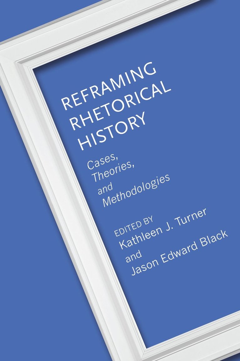 Kathleen J. Turner, Jason Edward Black, Andrew D. Barnes, Bryan Crable, Adrienne E. Hacker Daniels, Matthew deTar, Margaret Franz, Madison A. Krall, Joe Edward Hatfield, J. Michael Hogan, Andre E. Johnson, Melody Lehn, Lisbeth A. Lipari, Chandra A. Maldonado, Roseann M. Mandziuk, Christina L. Moss, Christopher J. Oldenburg, Sean Patrick O'Rourke, Daniel P. Overton, Shawn J. Parry-Giles, Philip Perdue, Kathleen J. Turner, Jason Edward Black, Kathleen J Turner - Reframing Rhetorical History, Häftad