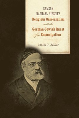 Moshe Y. Miller, Moshe Y Miller - Samson Raphael Hirsch's Religious Universalism and the German-Jewish Quest for Emancipation, Häftad