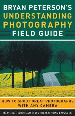 bokomslag Bryan Peterson's Understanding Photography Field Guide: How to Shoot Great Photographs with Any Camera