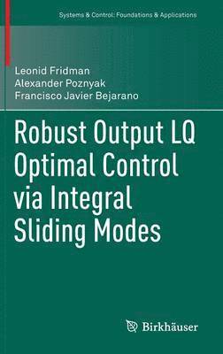 Leonid Fridman, Alexander Poznyak, Francisco Javier Bejarano - Robust Output LQ Optimal Control via Integral Sliding Modes, Inbunden