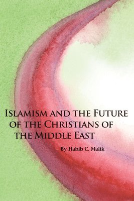 Habib C. Malik, Habib C Malik - Islamism and the Future of the Christians of the Middle East, Häftad