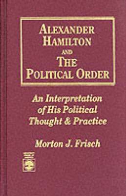 Morton J. Frisch - Alexander Hamilton and the Political Order, Inbunden