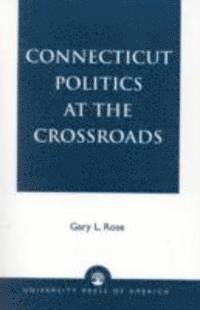 Gary L. Rose - Connecticut Politics at the Crossroads, Inbunden