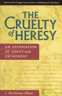 bokomslag The Cruelty of Heresy: An Affirmation of Christian Orthodoxy