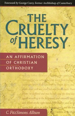 C. Fitzsimons Allison - The Cruelty of Heresy: An Affirmation of Christian Orthodoxy, Häftad
