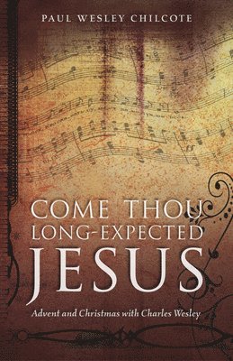 Paul Wesley Chilcote - Come Thou Long-Expected Jesus: Advent and Christmas with Charles Wesley, Häftad