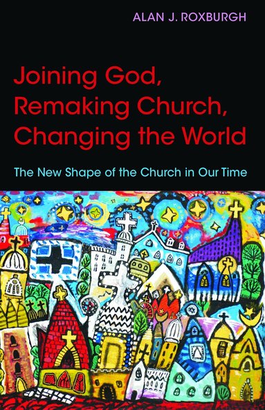 Alan J. Roxburgh - Joining God, Remaking Church, Changing the World, Häftad