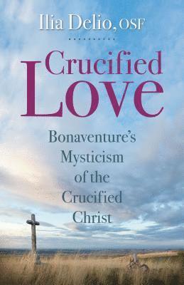 Crucified Love: Bonaventure's Mysticism of the Crucified Christ 1