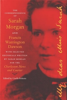 Giselle Roberts - Correspondence of Sarah Morgan and Francis Warrington Dawson, with Selected Editorials Written by Sarah Morgan for the Charleston News and Courier, Inbunden