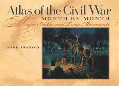 Mark Swanson - Atlas of the Civil War, Month by Month, Inbunden