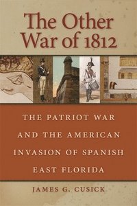 bokomslag The Other War Of 1812: The Patriot War And The American Invasion Of Spanish East Florida