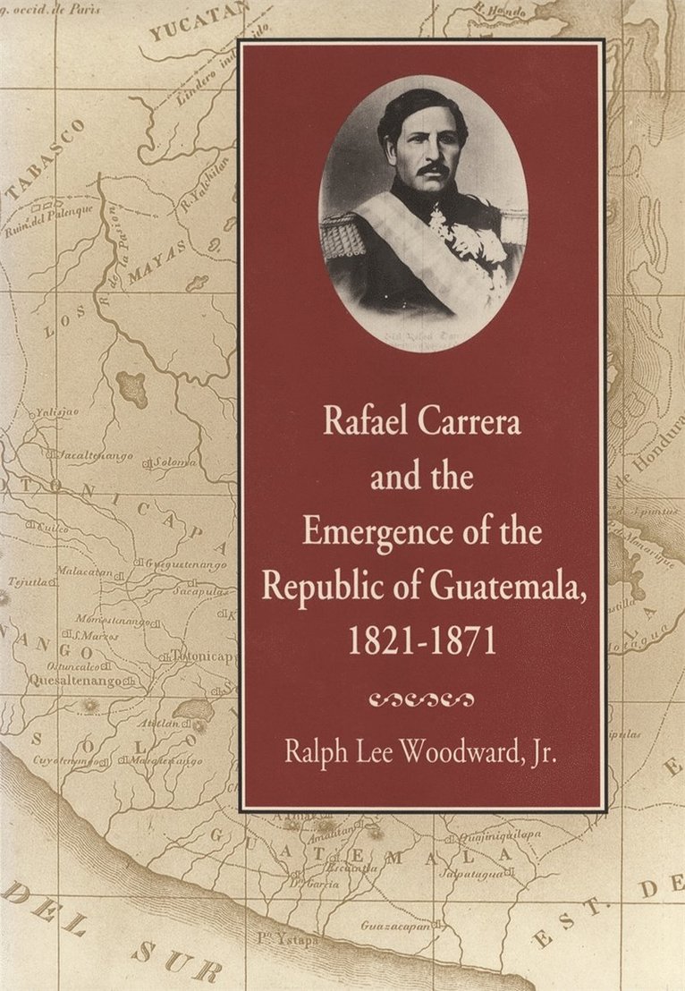 Ralph Lee Woodward, Jr. Woodward, Ralph Lee - Rafael Carrera and the Emergence of the Republic of Guatemala, 1821–1871, Häftad