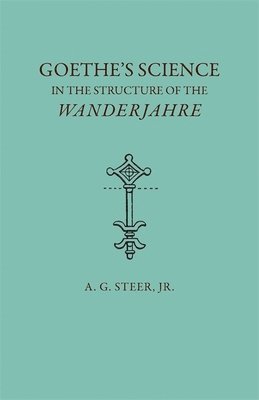 A. G. Steer Jr., A. G. Steer, Alfred G. Steer, A G Steer - Goethe's Science in the Structure of the Wanderjahre, Häftad