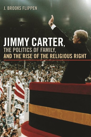 J. Brooks Flippen - Jimmy Carter, the Politics of Family, and the Rise of the Religious Right, Häftad