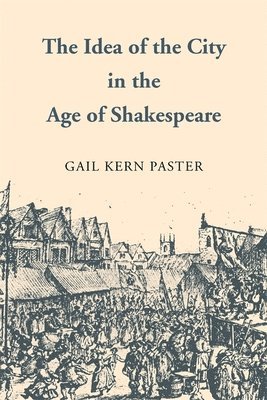 Gail Kern Paster - Idea of the City in the Age of Shakespeare, Häftad