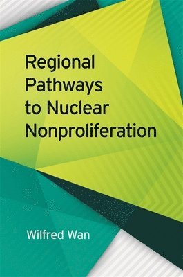 Wilfred Wan - Regional Pathways to Nuclear Nonproliferation, Inbunden