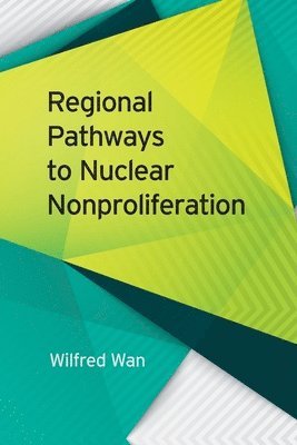 Wilfred Wan - Regional Pathways to Nuclear Nonproliferation, Häftad