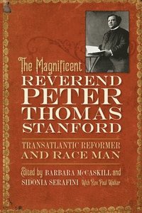 bokomslag The Magnificent Reverend Peter Thomas Stanford, Transatlantic Reformer and Race Man