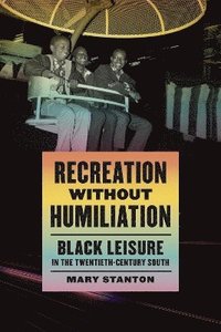 bokomslag Recreation Without Humiliation: Black Leisure in the Twentieth-Century South