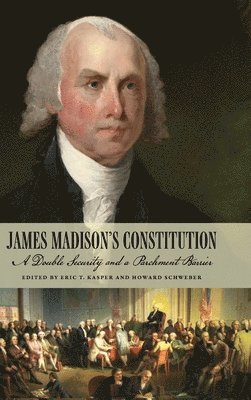 James Madison's Constitution: A Double Security and a Parchment Barrier 1