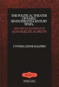 bokomslag The Political Theater of Early Seventeenth-Century Spain, with Special Reference to Juan Ruiz De Alarcon
