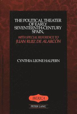 Cynthia Leone Halpern, A. Robert Lauer - Political Theater of Early Seventeenth-Century Spain, with Special Reference to Juan Ruiz De Alarcon, Inbunden