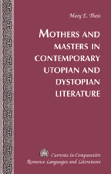 Mary Elizabeth Theis, Tamara Alvarez-Detrell, Michael G. Paulson - Mothers and Masters in Contemporary Utopian and Dystopian Literature, Inbunden